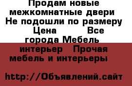 Продам новые межкомнатные двери .Не подошли по размеру. › Цена ­ 500 - Все города Мебель, интерьер » Прочая мебель и интерьеры   